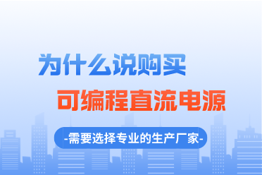 为什么说购置可编程直流电源要选择专业的生产厂